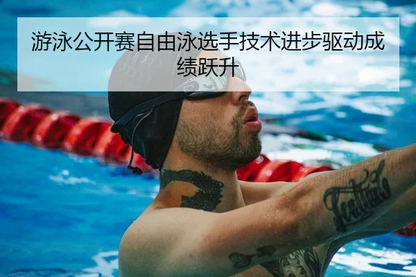 游泳公开赛自由泳选手技术进步驱动成绩跃升