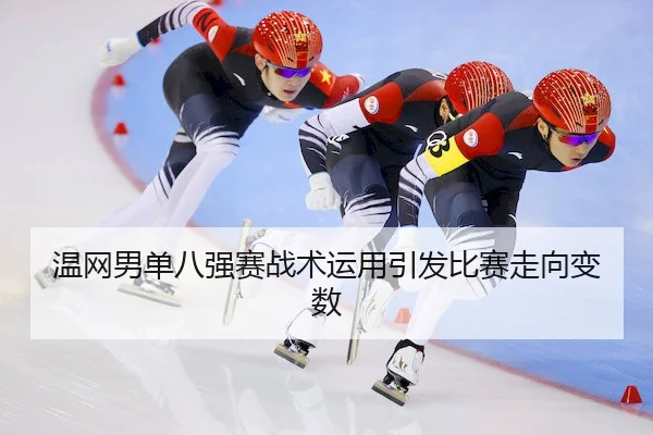温网男单八强赛战术运用引发比赛走向变数